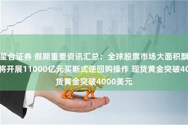 星合证券 假期重要资讯汇总：全球股票市场大面积飘红 央行将开展11000亿元买断式逆回购操作 现货黄金突破4000美元